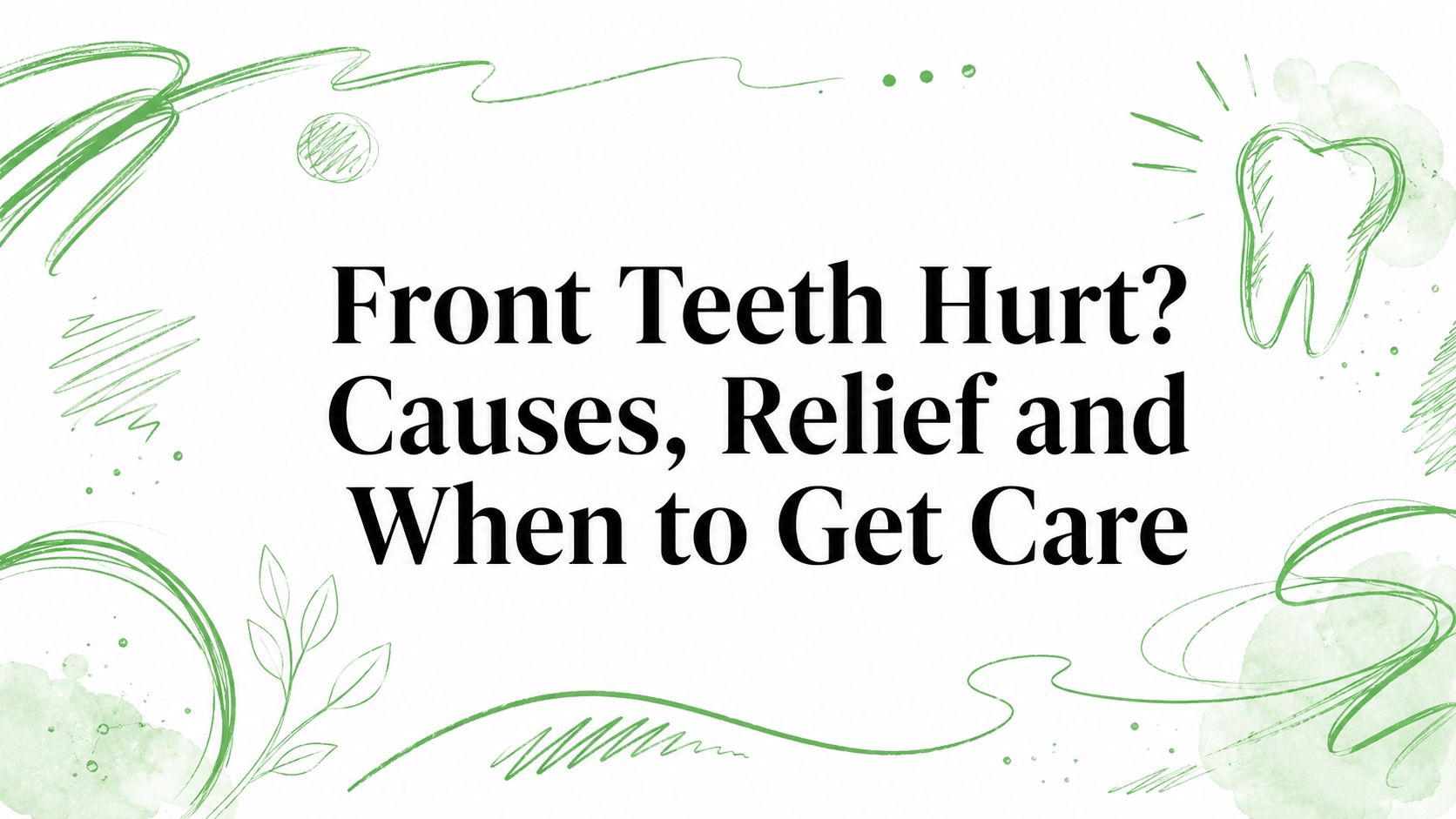 Front Teeth Hurt? Causes, Relief and When to Get Care
